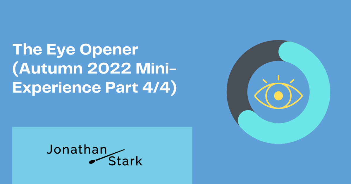 You are currently viewing The Eye Opener (Autumn 2022 Mini-Experience Part 4/4)