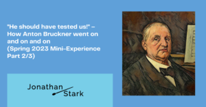 Read more about the article “He should have tested us!” – How Anton Bruckner went on and on and on (Spring 2023 Mini-Experience Part 2/3)